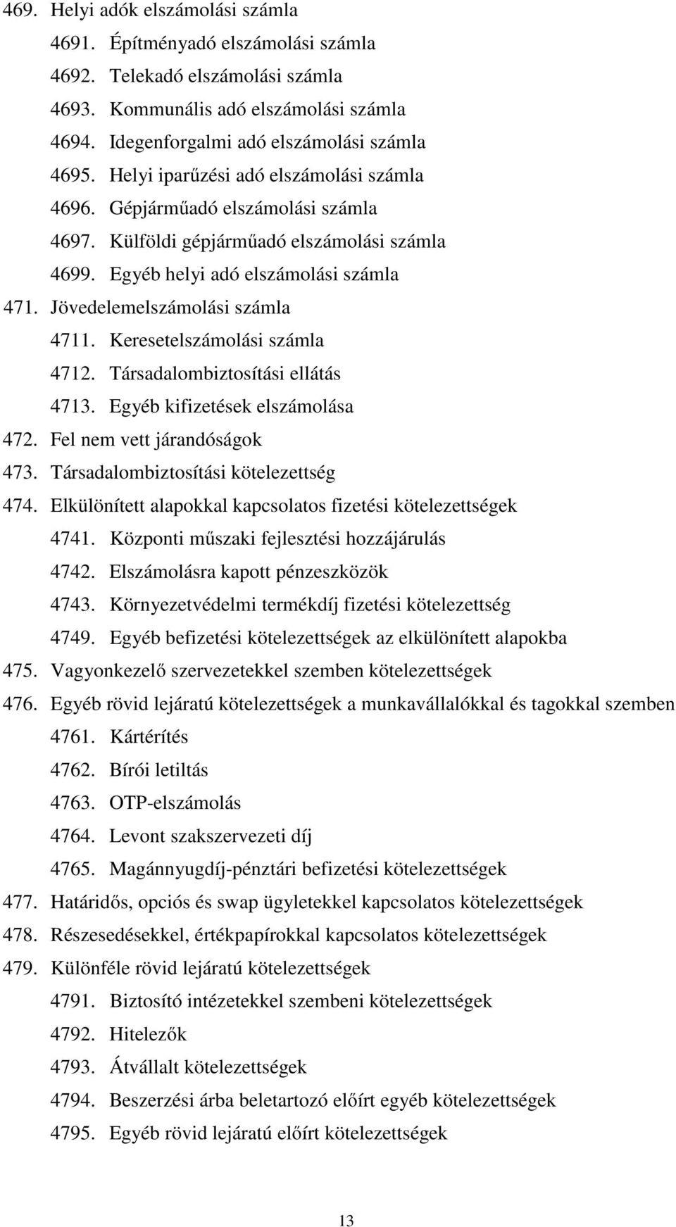 Jövedelemelszámolási számla 4711. Keresetelszámolási számla 4712. Társadalombiztosítási ellátás 4713. Egyéb kifizetések elszámolása 472. Fel nem vett járandóságok 473.