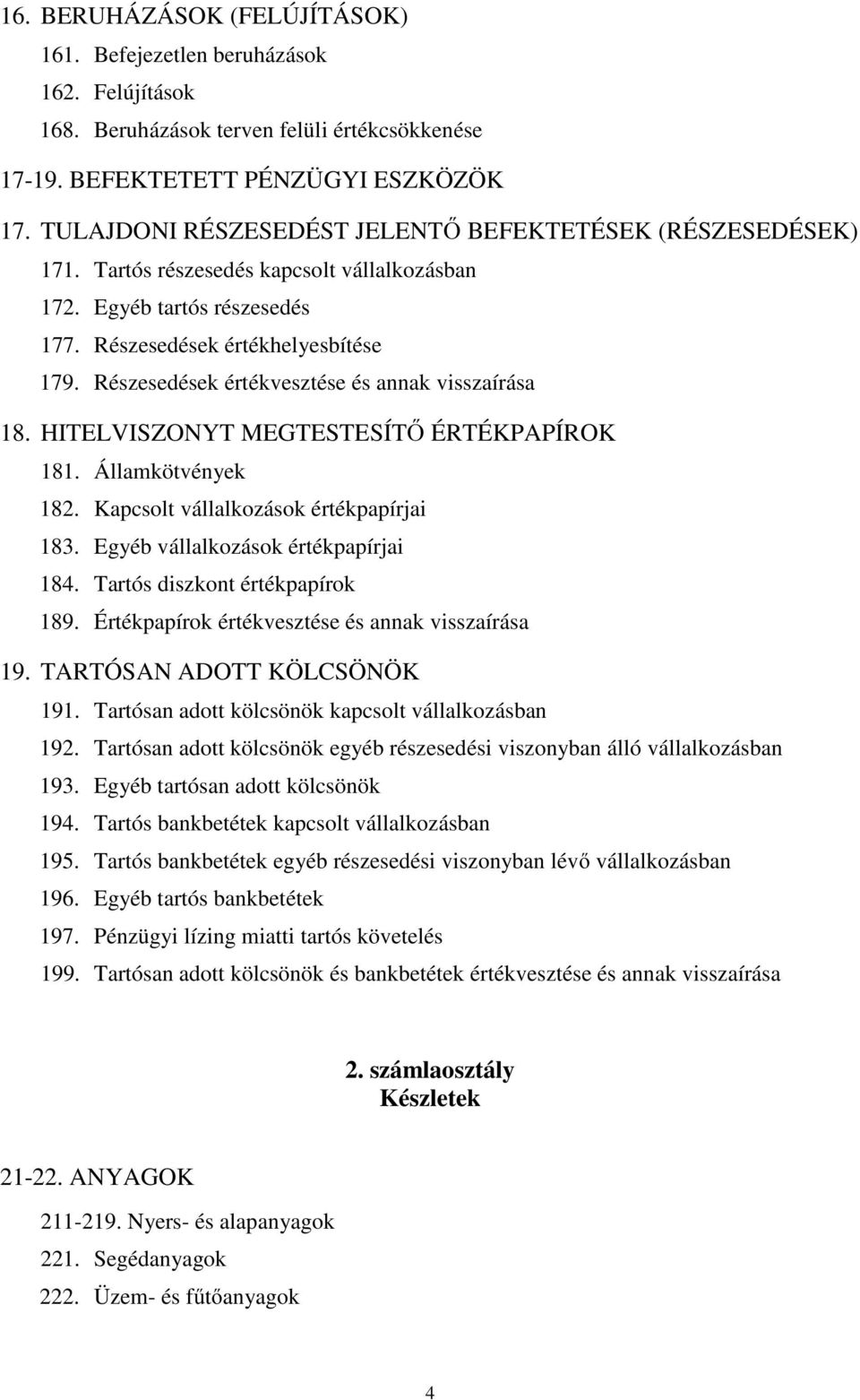 Részesedések értékvesztése és annak visszaírása 18. HITELVISZONYT MEGTESTESÍTŐ ÉRTÉKPAPÍROK 181. Államkötvények 182. Kapcsolt vállalkozások értékpapírjai 183. Egyéb vállalkozások értékpapírjai 184.