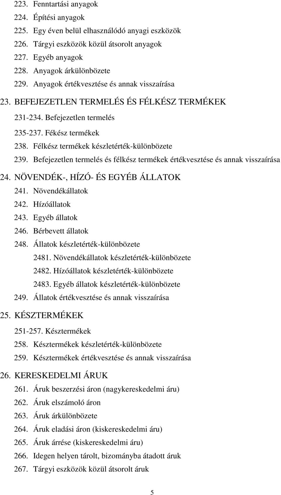 Befejezetlen termelés és félkész termékek értékvesztése és annak visszaírása 24. NÖVENDÉK-, HÍZÓ- ÉS EGYÉB ÁLLATOK 241. Növendékállatok 242. Hízóállatok 243. Egyéb állatok 246. Bérbevett állatok 248.