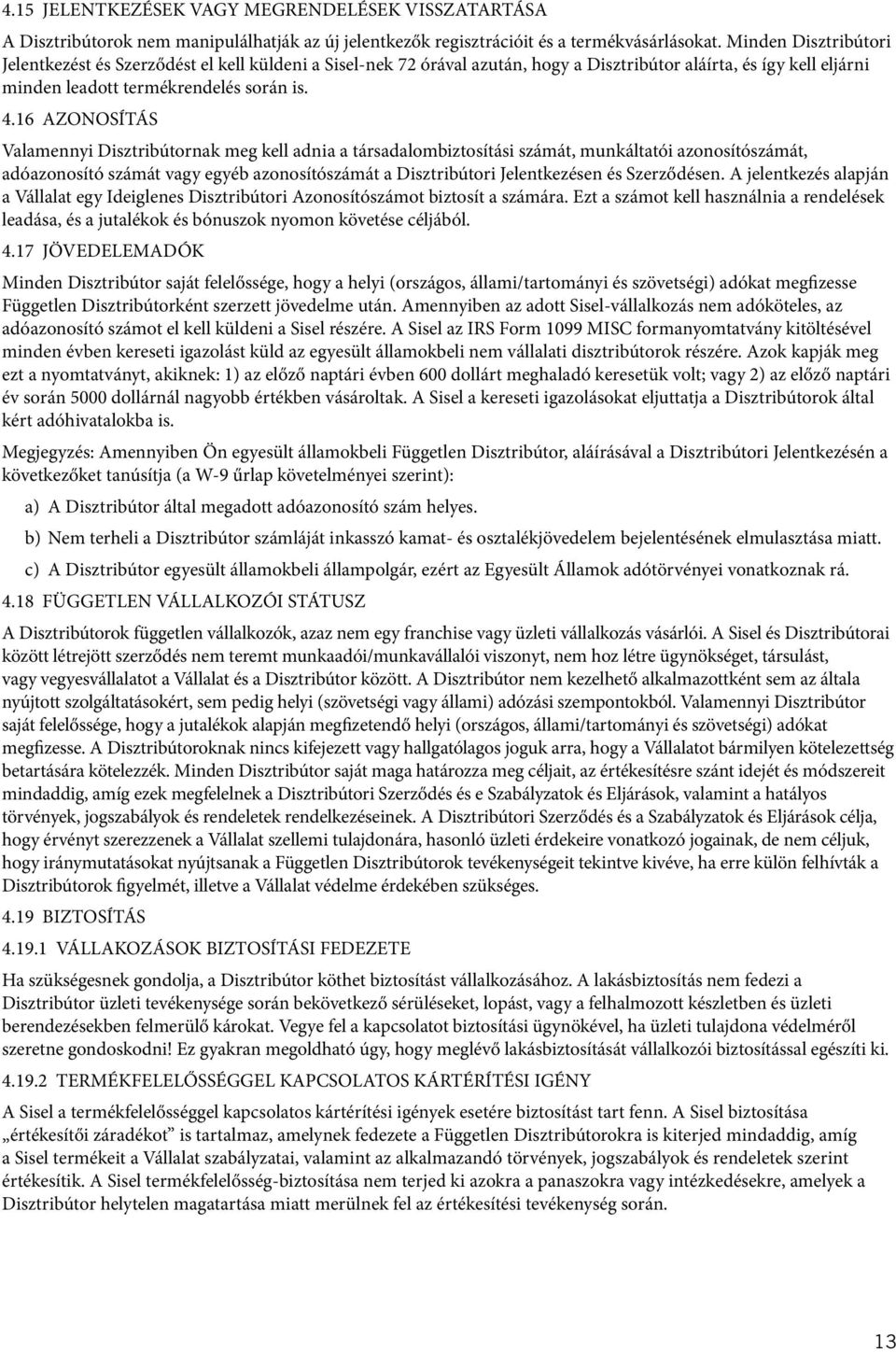 16 AZONOSÍTÁS Valamennyi Disztribútornak meg kell adnia a társadalombiztosítási számát, munkáltatói azonosítószámát, adóazonosító számát vagy egyéb azonosítószámát a Disztribútori Jelentkezésen és