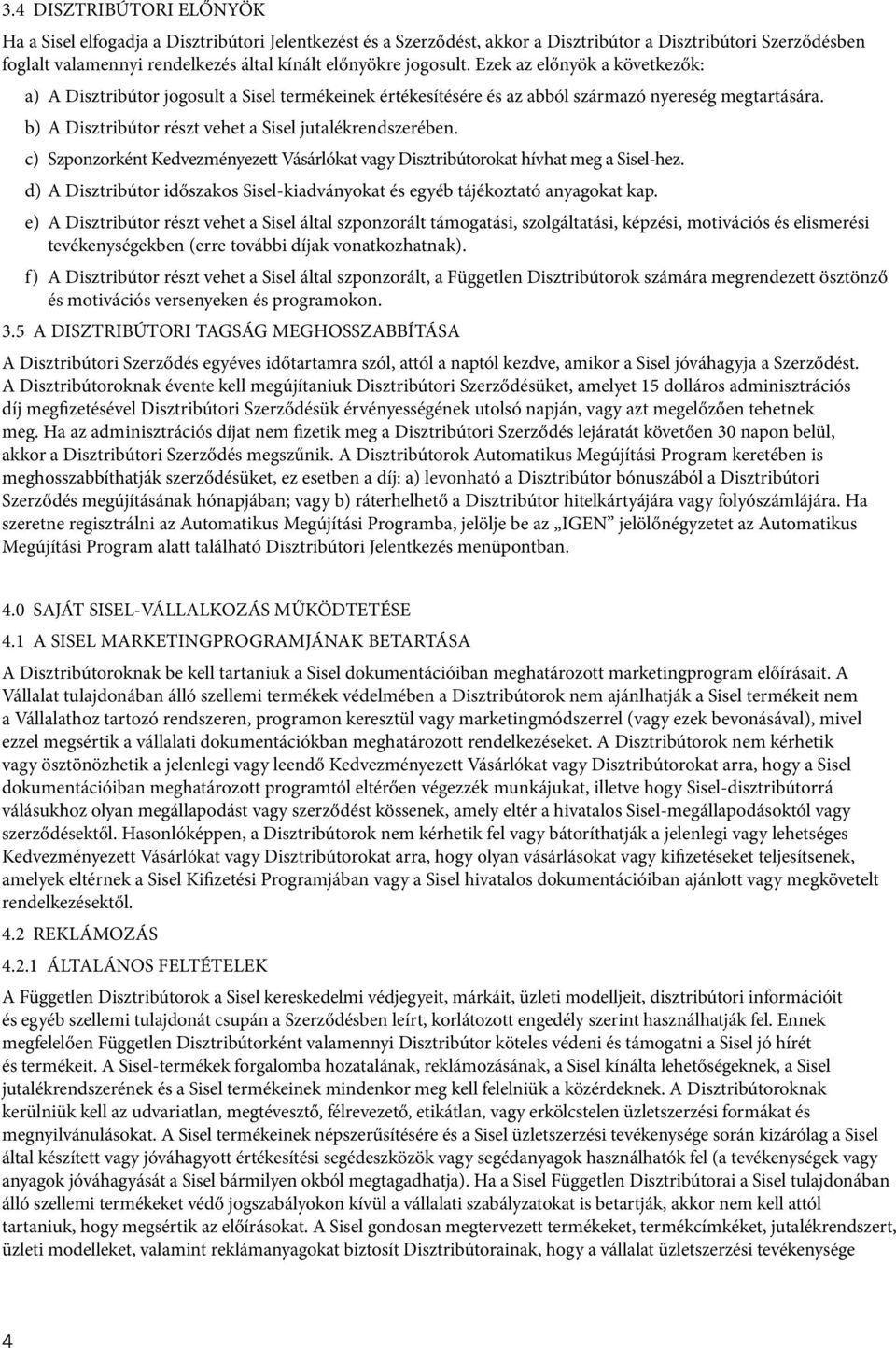 b) A Disztribútor részt vehet a Sisel jutalékrendszerében. c) Szponzorként Kedvezményezett Vásárlókat vagy Disztribútorokat hívhat meg a Sisel-hez.