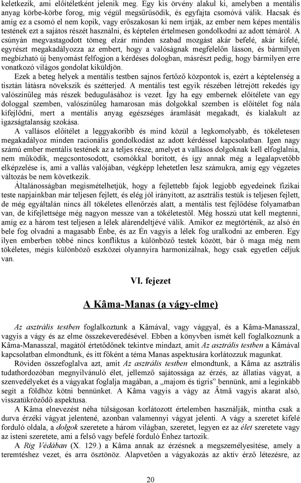 A csúnyán megvastagodott tömeg elzár minden szabad mozgást akár befelé, akár kifelé, egyrészt megakadályozza az embert, hogy a valóságnak megfelelőn lásson, és bármilyen megbízható új benyomást