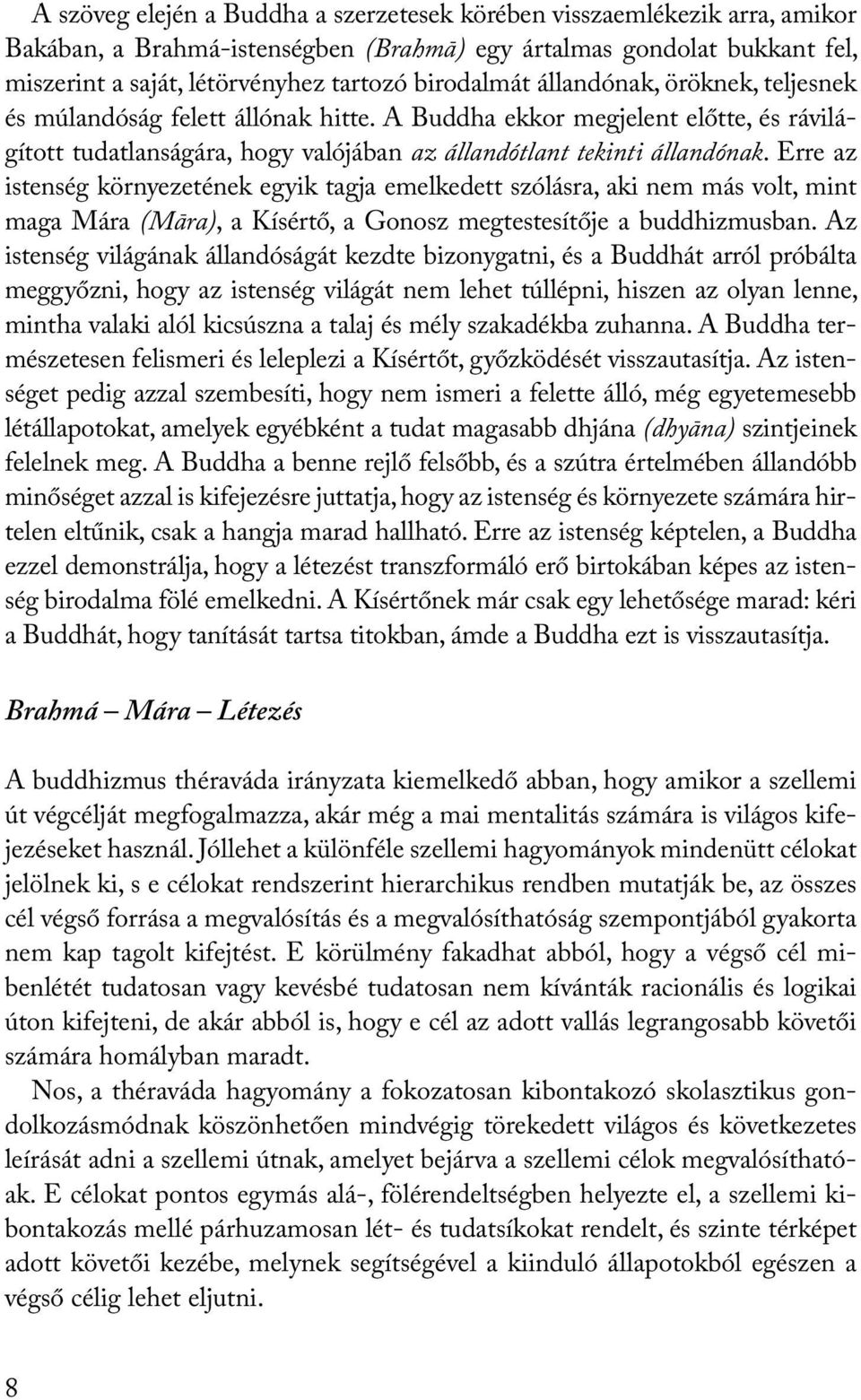 Erre az istenség környezetének egyik tagja emelkedett szólásra, aki nem más volt, mint maga Mára (Māra), a Kísértő, a Gonosz megtestesítője a buddhizmusban.