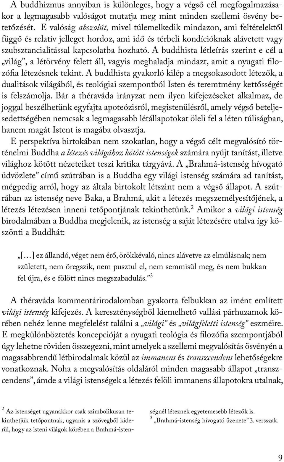 A buddhista létleírás szerint e cél a világ, a létörvény felett áll, vagyis meghaladja mindazt, amit a nyugati filozófia létezésnek tekint.