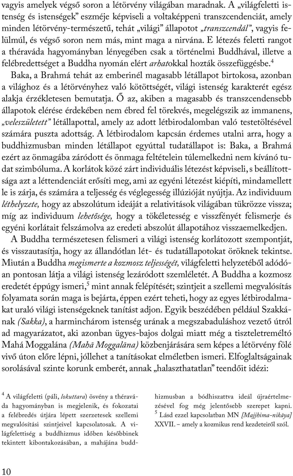 más, mint maga a nirvána. E létezés feletti rangot a théraváda hagyományban lényegében csak a történelmi Buddhával, illetve a felébredettséget a Buddha nyomán elért arhatokkal hozták összefüggésbe.