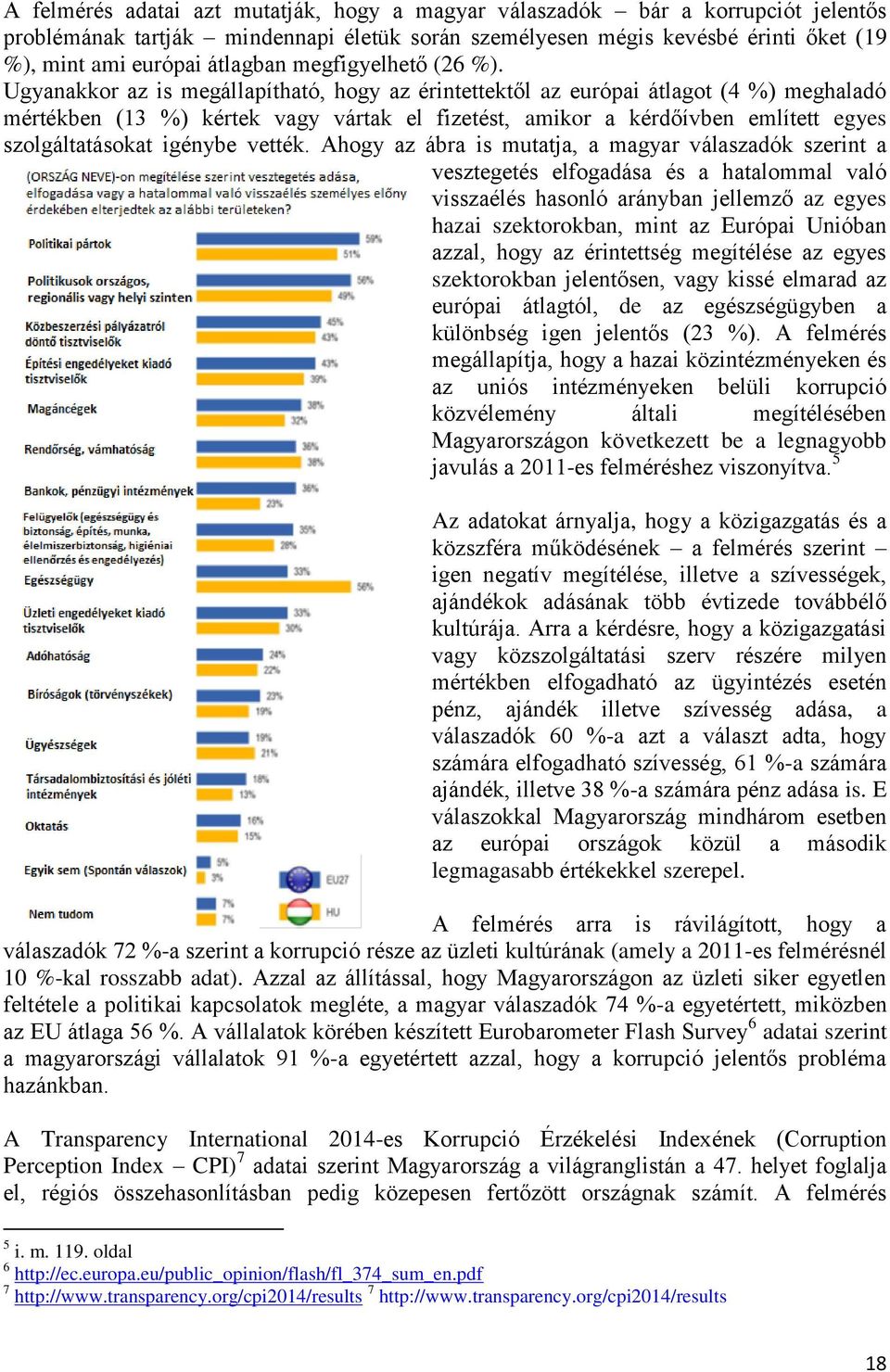 Ugyanakkor az is megállapítható, hogy az érintettektől az európai átlagot (4 %) meghaladó mértékben (13 %) kértek vagy vártak el fizetést, amikor a kérdőívben említett egyes szolgáltatásokat igénybe