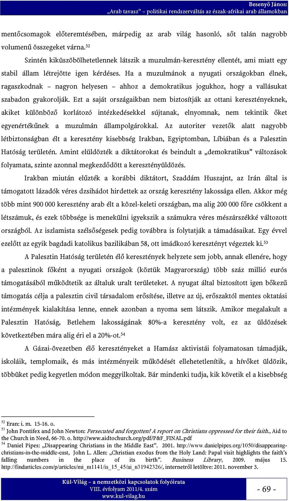 Ha a muzulmánok a nyugati országokban élnek, ragaszkodnak nagyon helyesen ahhoz a demokratikus jogukhoz, hogy a vallásukat szabadon gyakorolják.