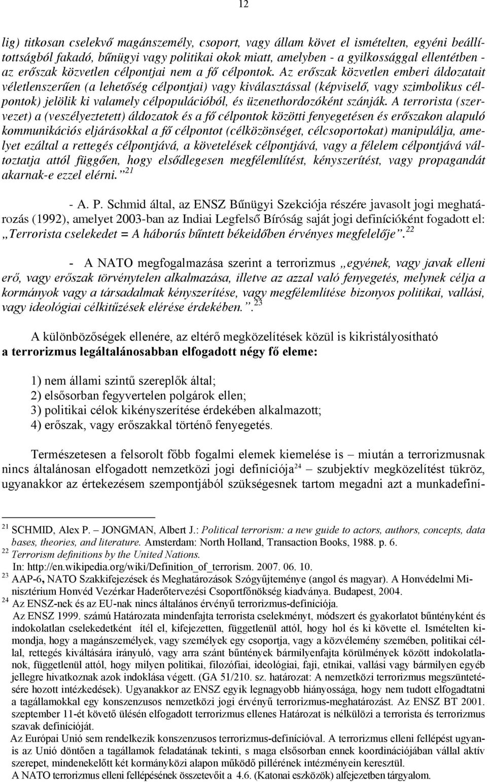 Az erőszak közvetlen emberi áldozatait véletlenszerűen (a lehetőség célpontjai) vagy kiválasztással (képviselő, vagy szimbolikus célpontok) jelölik ki valamely célpopulációból, és üzenethordozóként