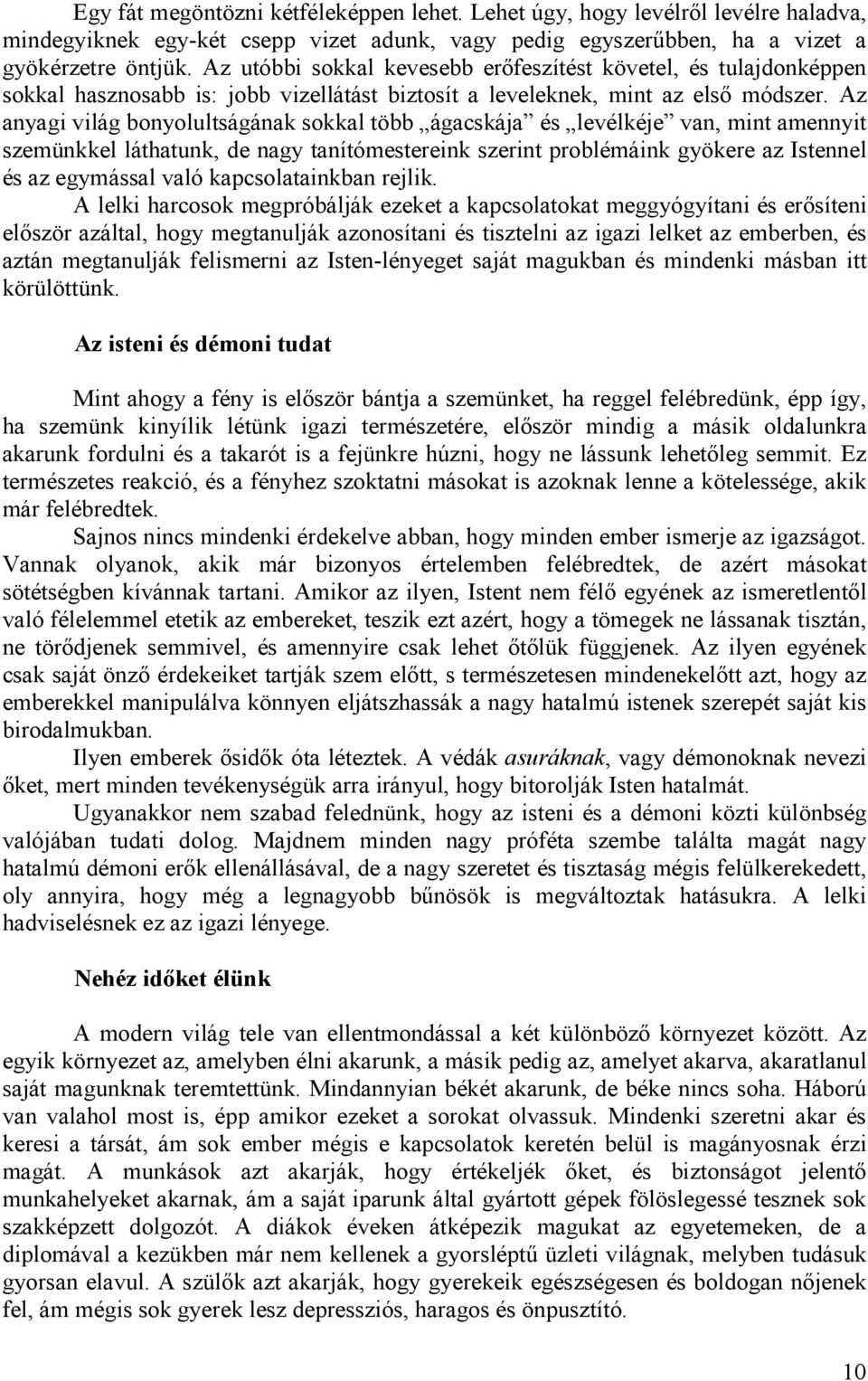 Az anyagi világ bonyolultságának sokkal több ágacskája és levélkéje van, mint amennyit szemünkkel láthatunk, de nagy tanítómestereink szerint problémáink gyökere az Istennel és az egymással való