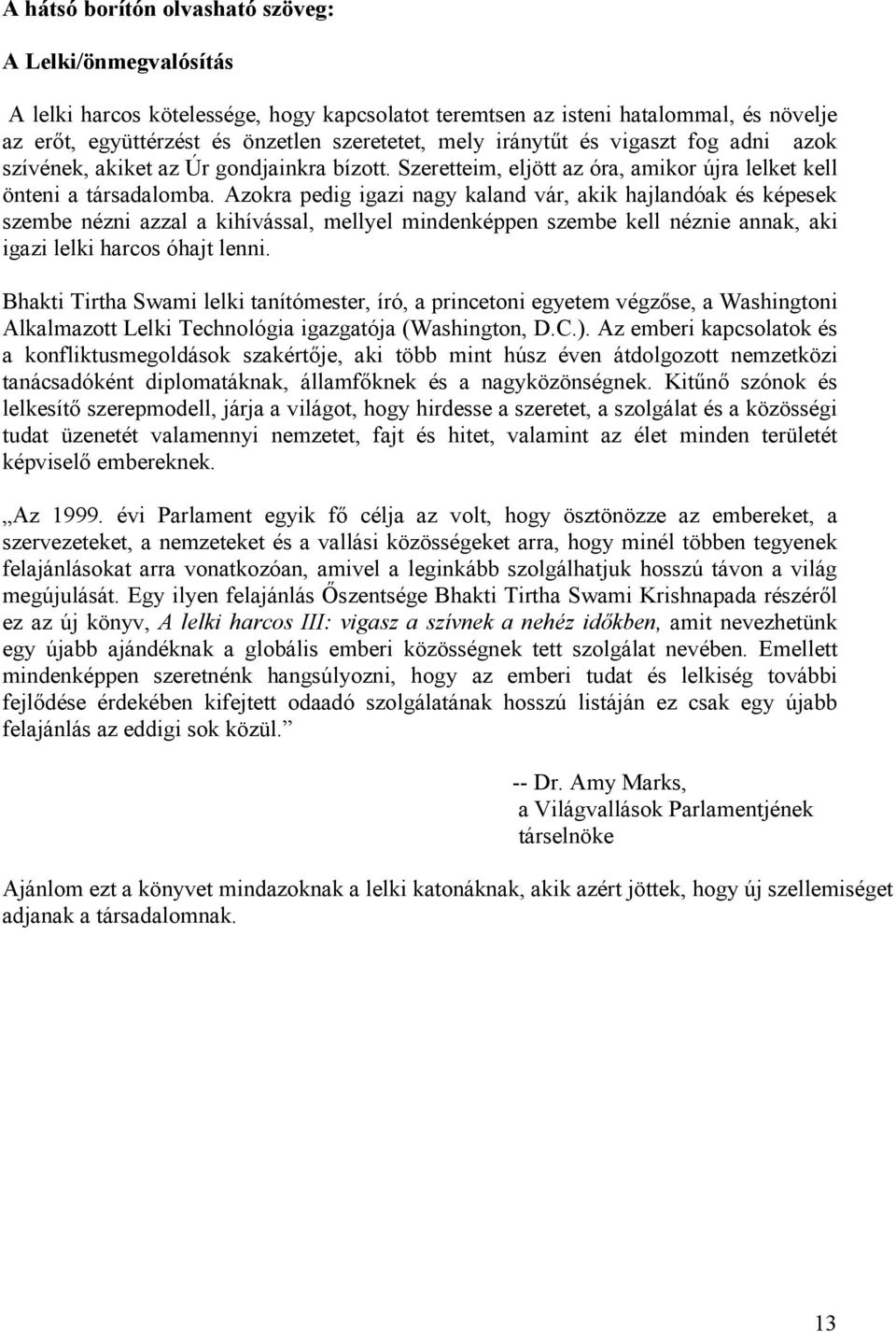 Azokra pedig igazi nagy kaland vár, akik hajlandóak és képesek szembe nézni azzal a kihívással, mellyel mindenképpen szembe kell néznie annak, aki igazi lelki harcos óhajt lenni.