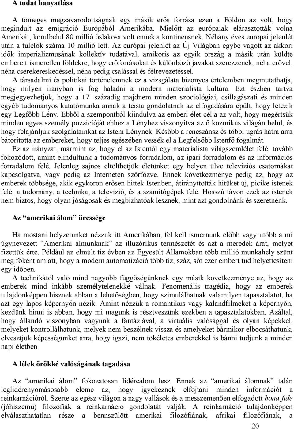 Az európai jelenlét az Új Világban egybe vágott az akkori idık imperializmusának kollektív tudatával, amikoris az egyik ország a másik után küldte embereit ismeretlen földekre, hogy erıforrásokat és