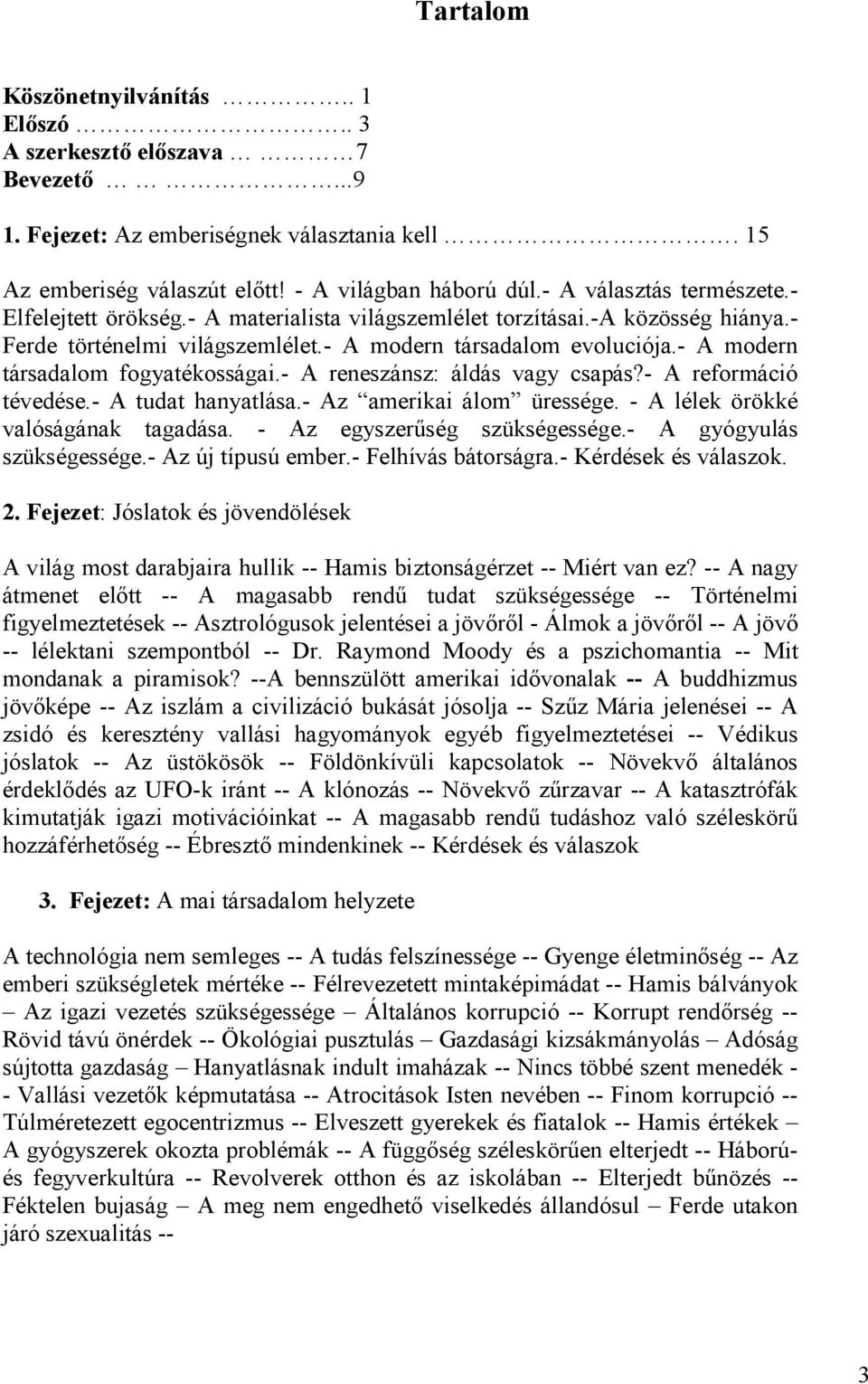 - A modern társadalom fogyatékosságai.- A reneszánsz: áldás vagy csapás?- A reformáció tévedése.- A tudat hanyatlása.- Az amerikai álom üressége. - A lélek örökké valóságának tagadása.