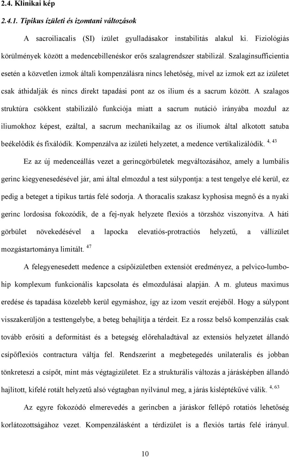 Szalaginsufficientia esetén a közvetlen izmok általi kompenzálásra nincs lehetőség, mivel az izmok ezt az ízületet csak áthidalják és nincs direkt tapadási pont az os ilium és a sacrum között.