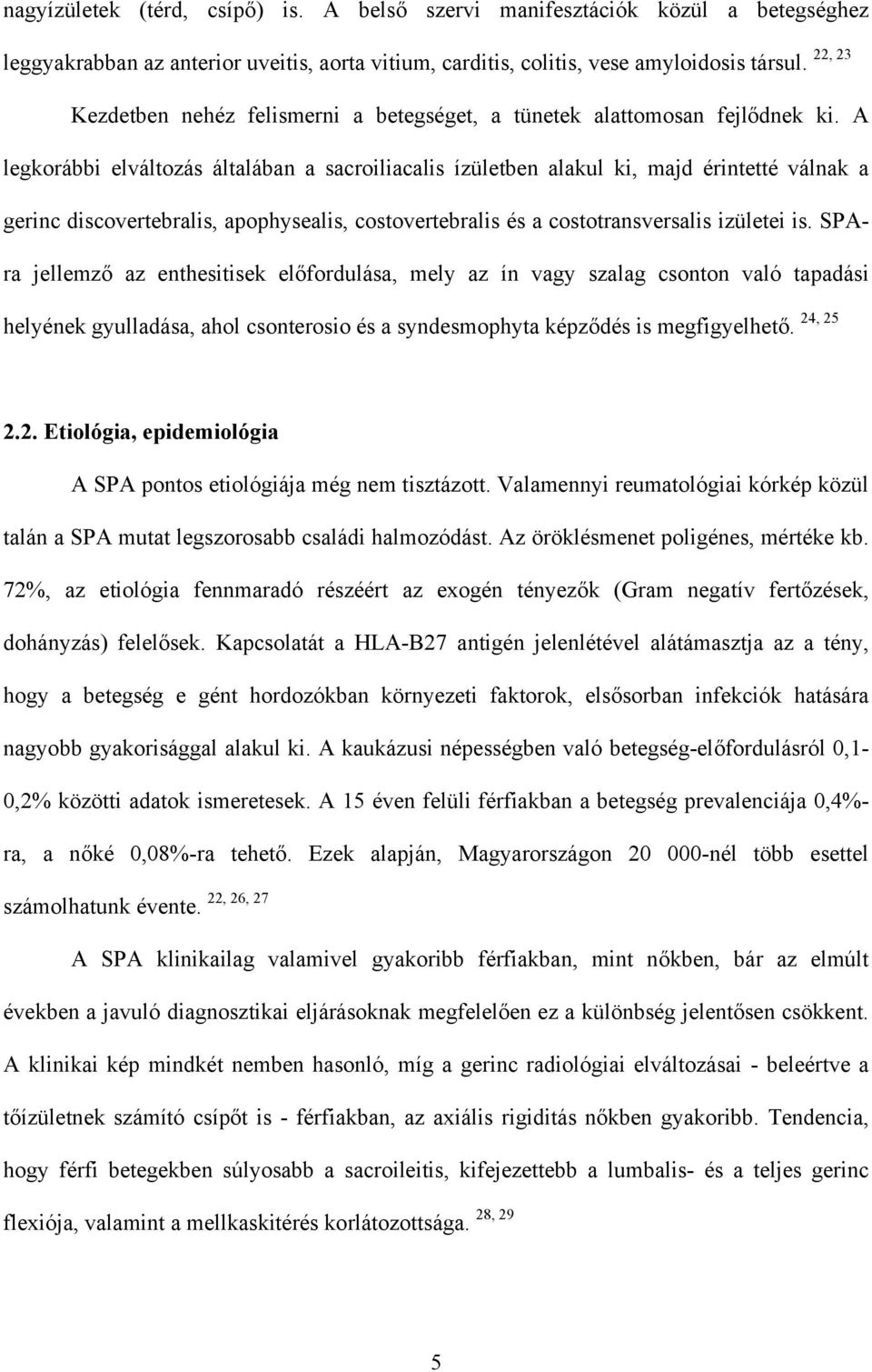 A legkorábbi elváltozás általában a sacroiliacalis ízületben alakul ki, majd érintetté válnak a gerinc discovertebralis, apophysealis, costovertebralis és a costotransversalis izületei is.