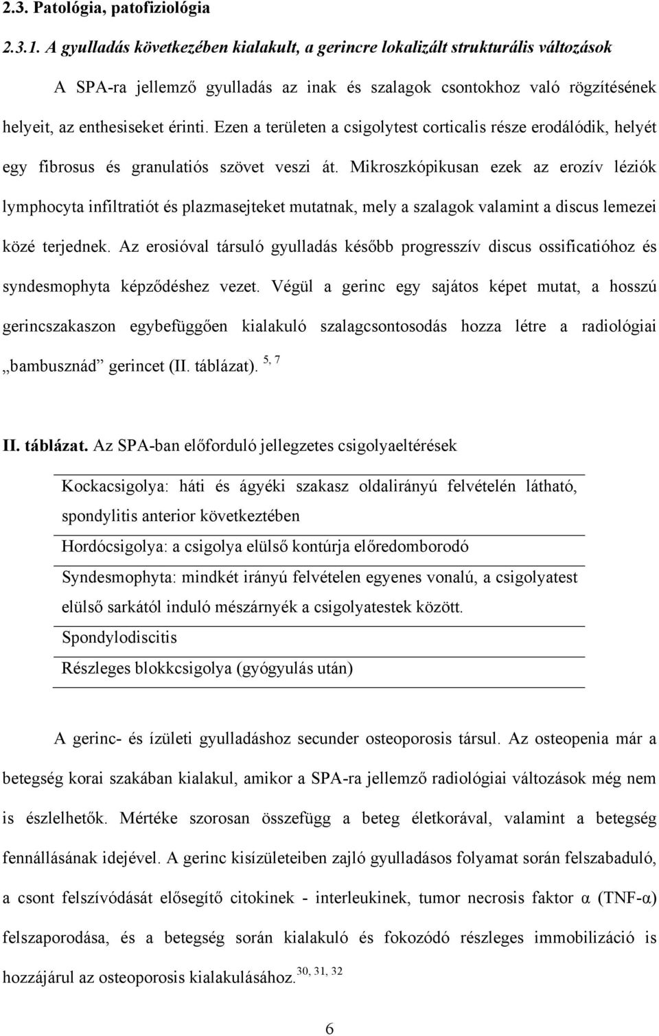 Ezen a területen a csigolytest corticalis része erodálódik, helyét egy fibrosus és granulatiós szövet veszi át.