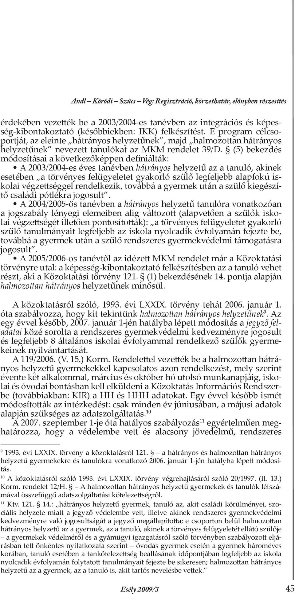 (5) bekezdés módosításai a következőképpen definiálták: A 2003/2004-es éves tanévben hátrányos helyzetű az a tanuló, akinek esetében a törvényes felügyeletet gyakorló szülő legfeljebb alapfokú