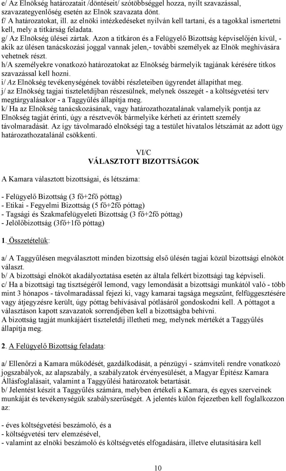 Azon a titkáron és a Felügyelő Bizottság képviselőjén kívül, - akik az ülésen tanácskozási joggal vannak jelen,- további személyek az Elnök meghívására vehetnek részt.