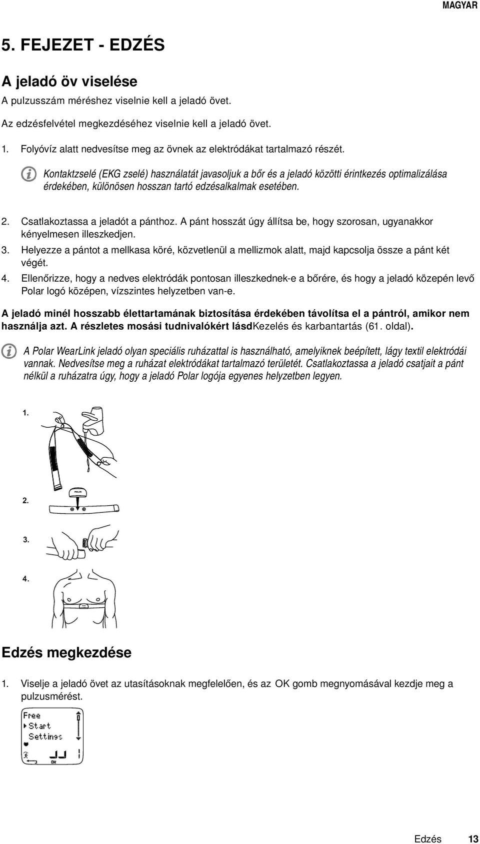 Kontaktzselé (EKG zselé) használatát javasoljuk a bőr és a jeladó közötti érintkezés optimalizálása érdekében, különösen hosszan tartó edzésalkalmak esetében. 2. Csatlakoztassa a jeladót a pánthoz.