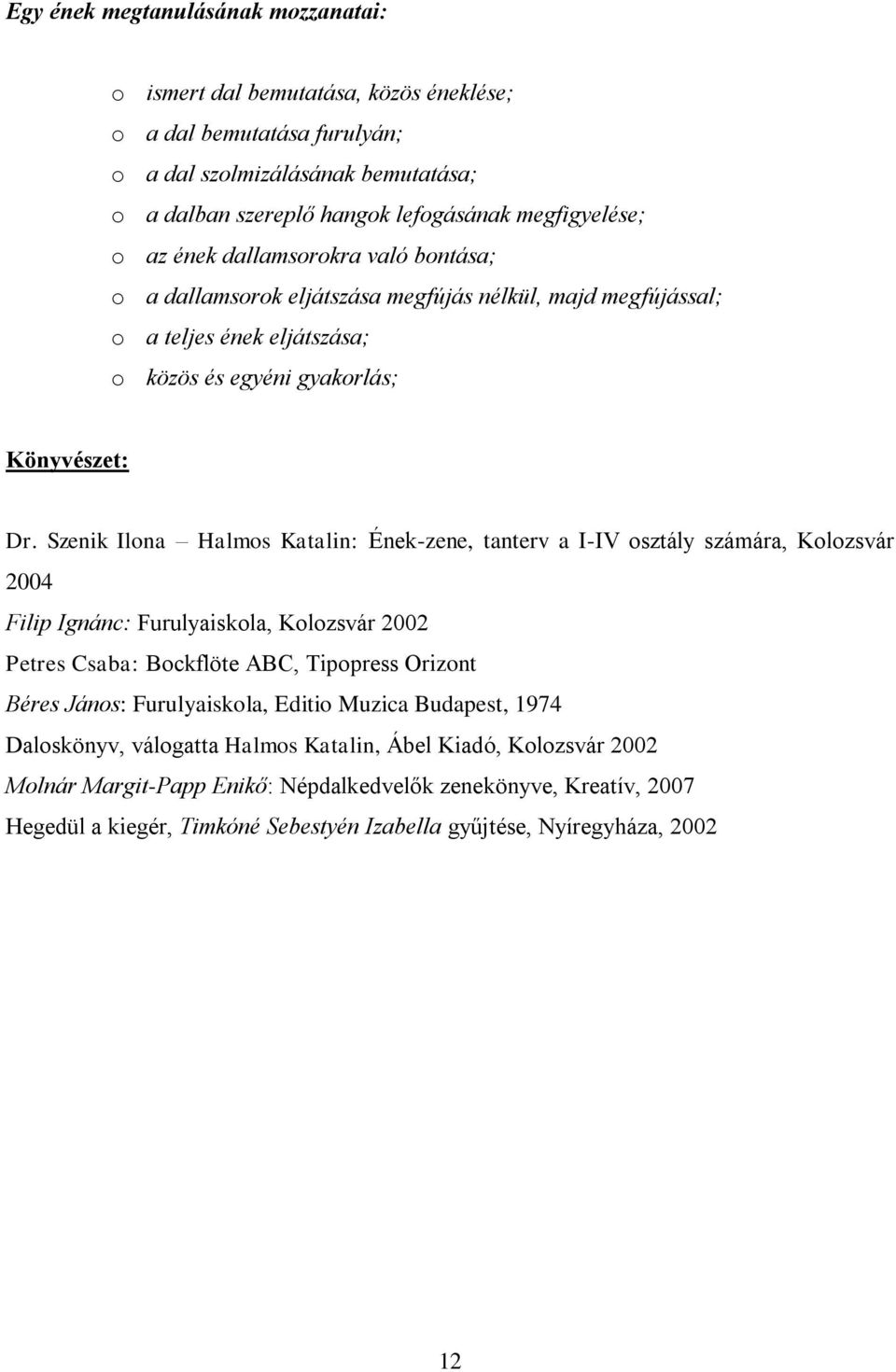 Szenik Ilona Halmos Katalin: Ének-zene, tanterv a I-IV osztály számára, Kolozsvár 2004 Filip Ignánc: Furulyaiskola, Kolozsvár 2002 Petres Csaba: Bockflöte ABC, Tipopress Orizont Béres János: