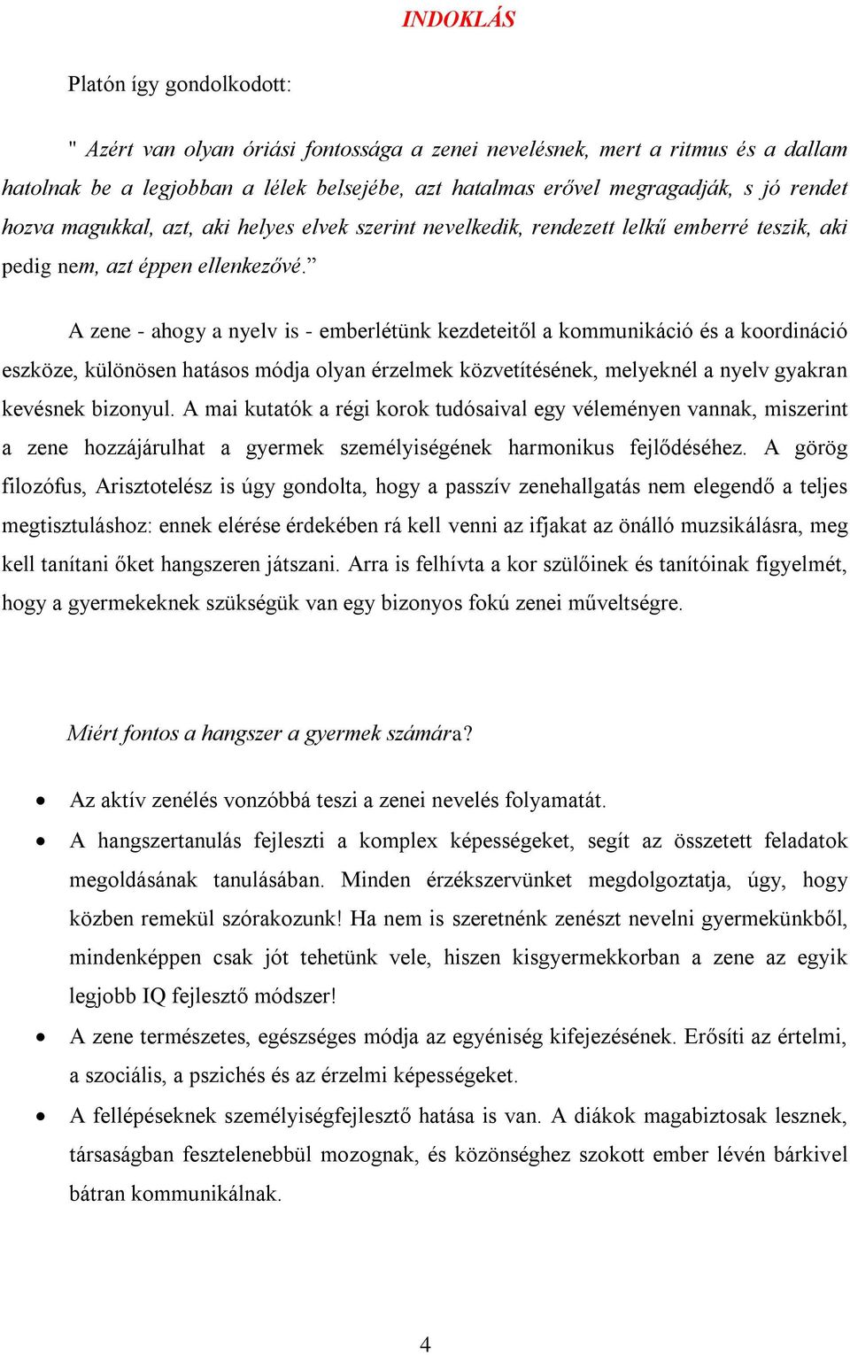 A zene - ahogy a nyelv is - emberlétünk kezdeteitől a kommunikáció és a koordináció eszköze, különösen hatásos módja olyan érzelmek közvetítésének, melyeknél a nyelv gyakran kevésnek bizonyul.