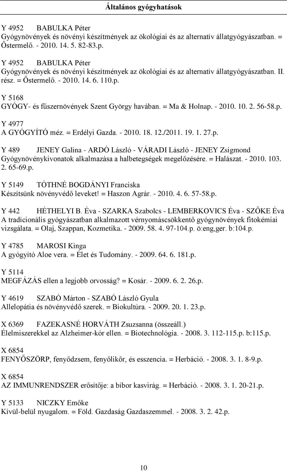 Y 5168 GYÓGY- és fűszernövények Szent György havában. = Ma & Holnap. - 2010. 10. 2. 56-58.p. Y 4977 A GYÓGYÍTÓ méz. = Erdélyi Gazda. - 2010. 18. 12./2011. 19. 1. 27.p. Y 489 JENEY Galina - ARDÓ László - VÁRADI László - JENEY Zsigmond Gyógynövénykivonatok alkalmazása a halbetegségek megelőzésére.