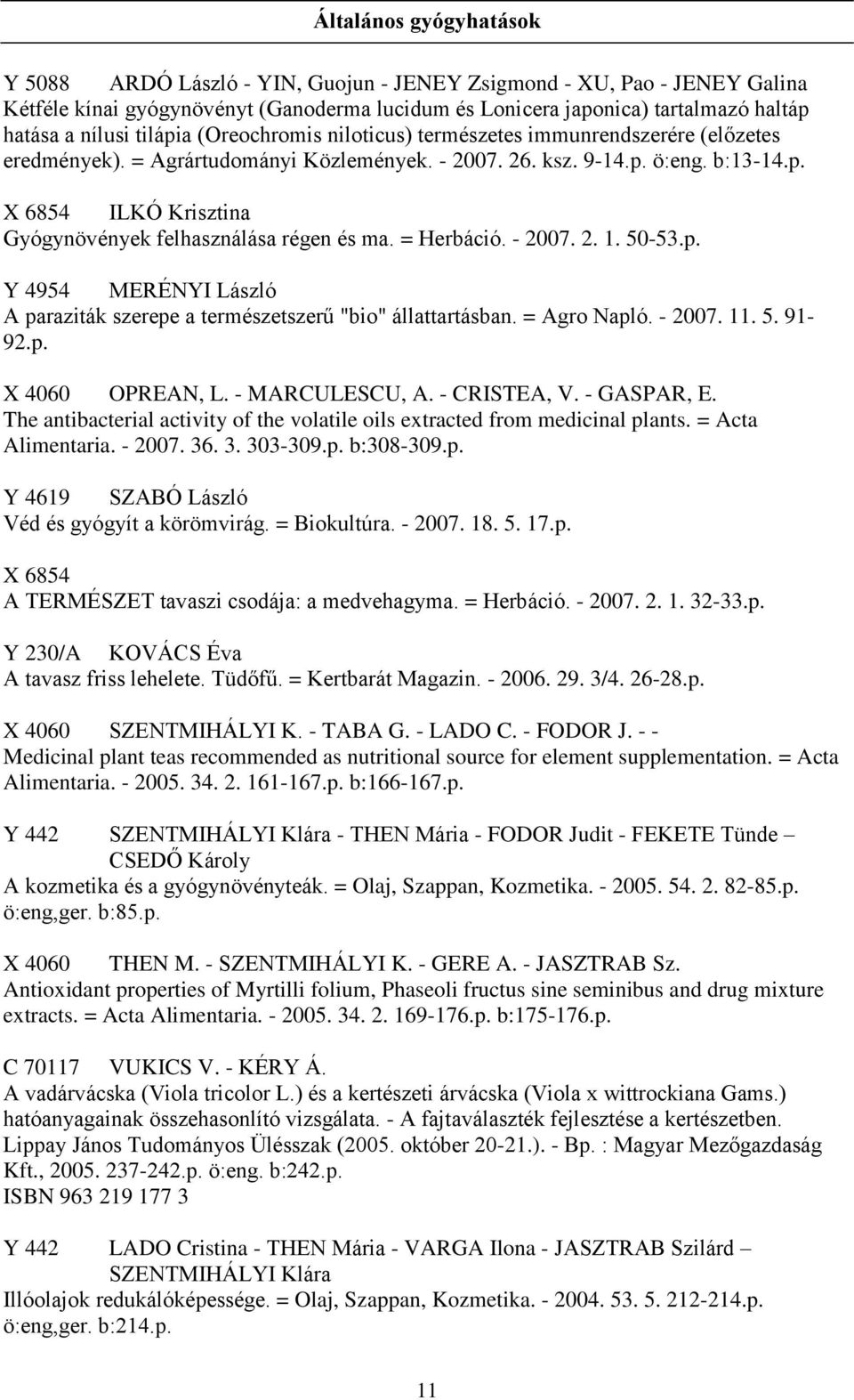 = Herbáció. - 2007. 2. 1. 50-53.p. Y 4954 MERÉNYI László A paraziták szerepe a természetszerű "bio" állattartásban. = Agro Napló. - 2007. 11. 5. 91-92.p. X 4060 OPREAN, L. - MARCULESCU, A.