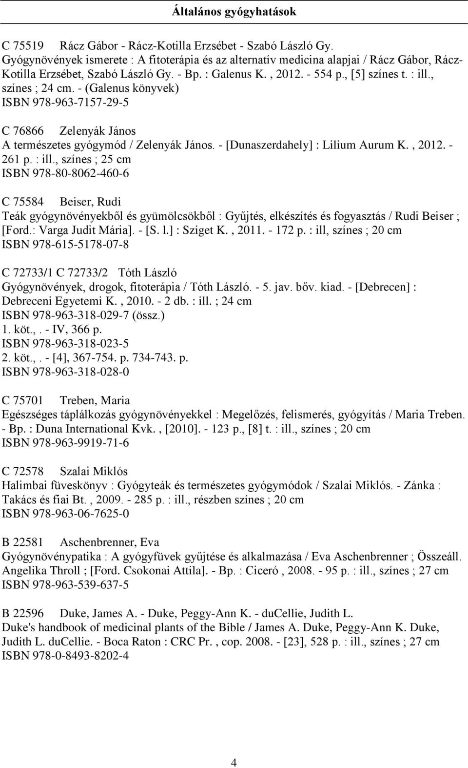 , színes ; 24 cm. - (Galenus könyvek) ISBN 978-963-7157-29-5 C 76866 Zelenyák János A természetes gyógymód / Zelenyák János. - [Dunaszerdahely] : Lilium Aurum K., 2012. - 261 p. : ill.