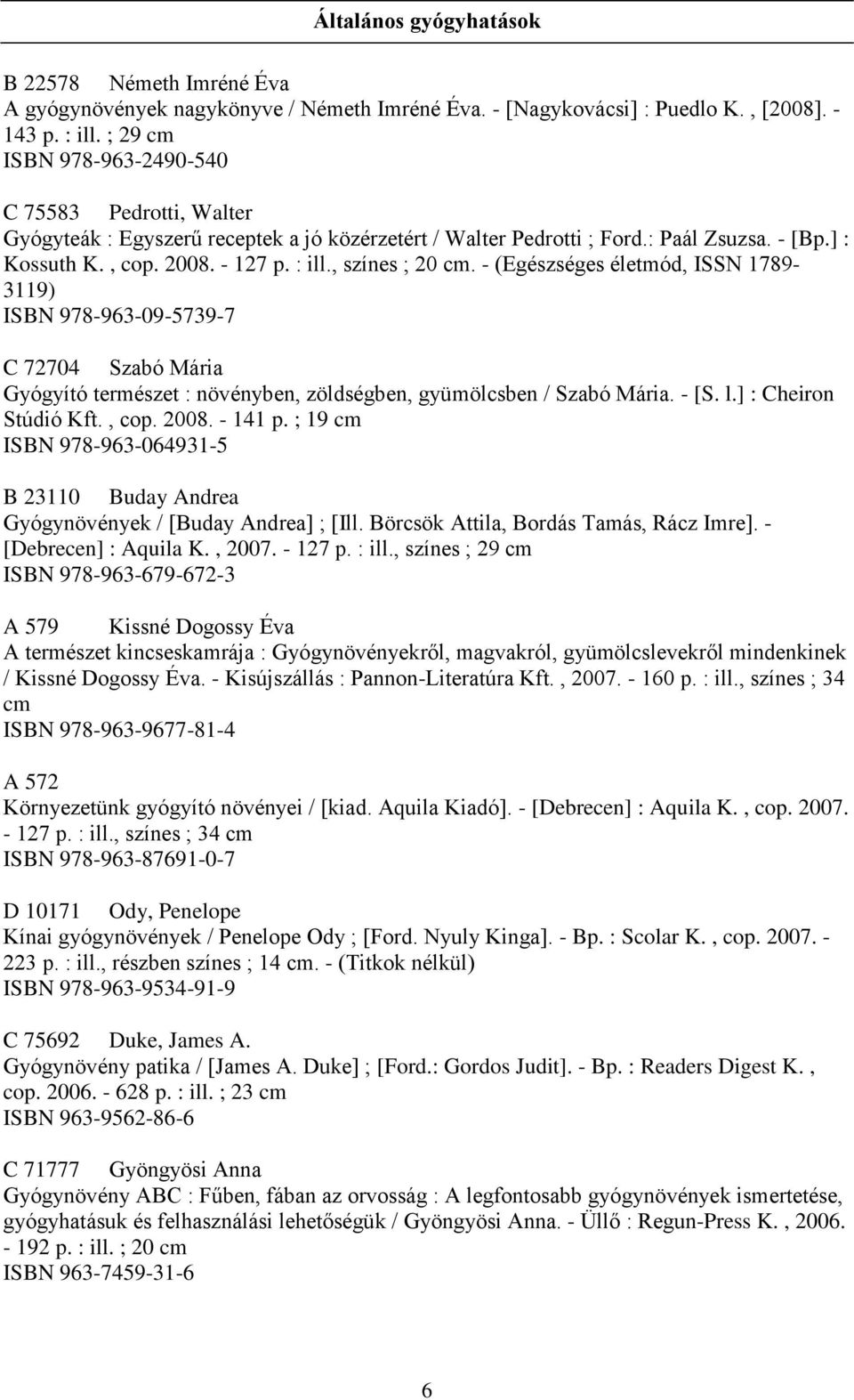 , színes ; 20 cm. - (Egészséges életmód, ISSN 1789-3119) ISBN 978-963-09-5739-7 C 72704 Szabó Mária Gyógyító természet : növényben, zöldségben, gyümölcsben / Szabó Mária. - [S. l.