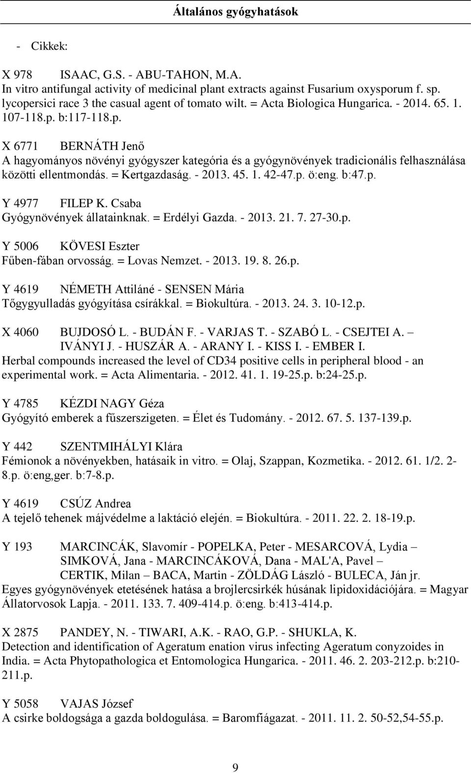 = Kertgazdaság. - 2013. 45. 1. 42-47.p. ö:eng. b:47.p. Y 4977 FILEP K. Csaba Gyógynövények állatainknak. = Erdélyi Gazda. - 2013. 21. 7. 27-30.p. Y 5006 KÖVESI Eszter Fűben-fában orvosság.