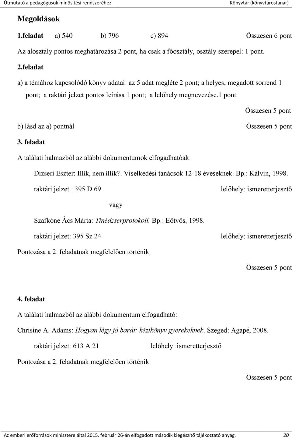 feladat a) a témához kapcsolódó könyv adatai: az 5 adat megléte 2 pont; a helyes, megadott sorrend 1 pont; a raktári jelzet pontos leírása 1 pont; a lelőhely megnevezése.