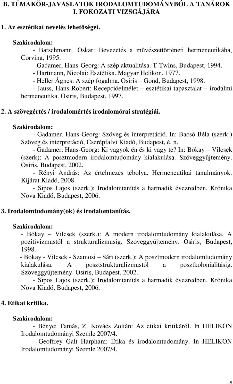 - Jauss, Hans-Robert: Recepcióelmélet esztétikai tapasztalat irodalmi hermeneutika. Osiris, Budapest, 1997. 2. A szövegértés / irodalomértés irodalomórai stratégiái.