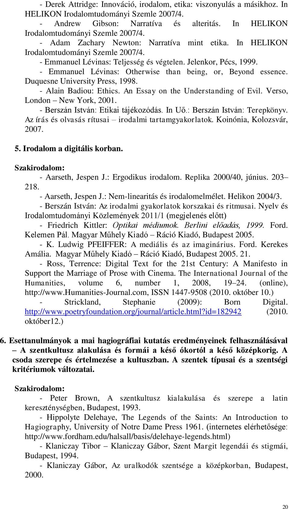 Duquesne University Press, 1998. - Alain Badiou: Ethics. An Essay on the Understanding of Evil. Verso, London New York, 2001. - Berszán István: Etikai tájékozódás. In Uő.: Berszán István: Terepkönyv.