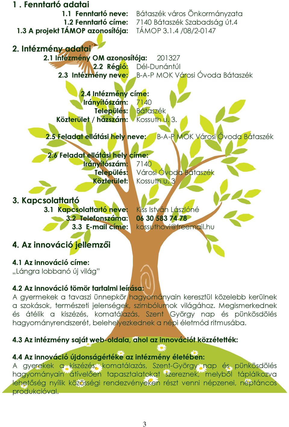 4 Intézmény címe: Irányítószám: 7140 Település: Bátaszék Közterület / házszám: Kossuth u. 3. 2.5 Feladat ellátási hely neve: B-A-P MOK Városi Óvoda Bátaszék 2.