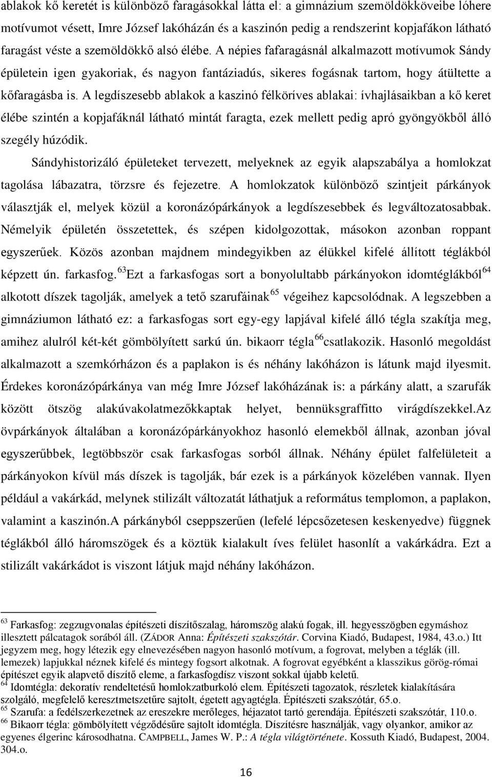 A legdíszesebb ablakok a kaszinó félköríves ablakai: ívhajlásaikban a kő keret élébe szintén a kopjafáknál látható mintát faragta, ezek mellett pedig apró gyöngyökből álló szegély húzódik.