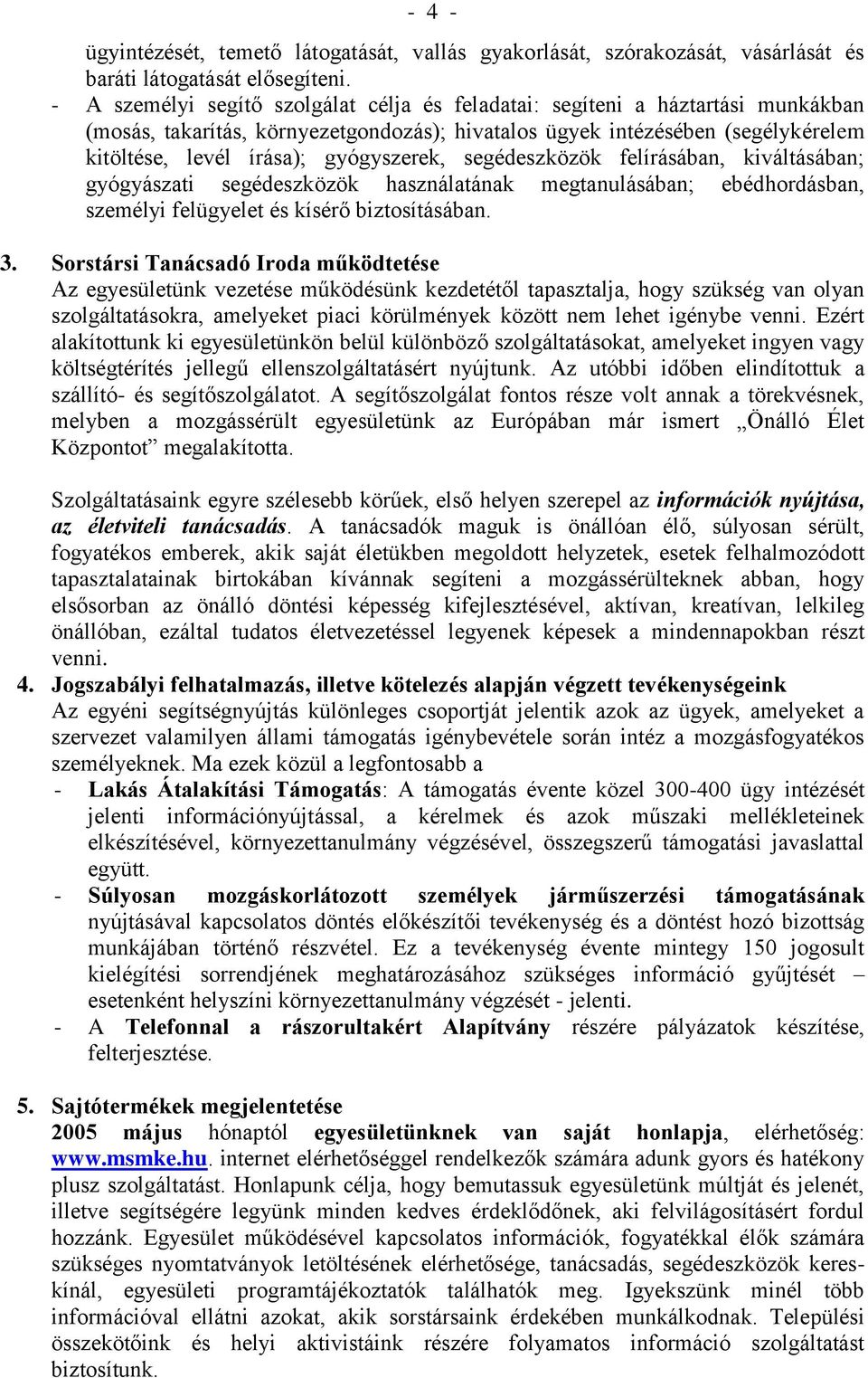 gyógyszerek, segédeszközök felírásában, kiváltásában; gyógyászati segédeszközök használatának megtanulásában; ebédhordásban, személyi felügyelet és kísérő biztosításában. 3.