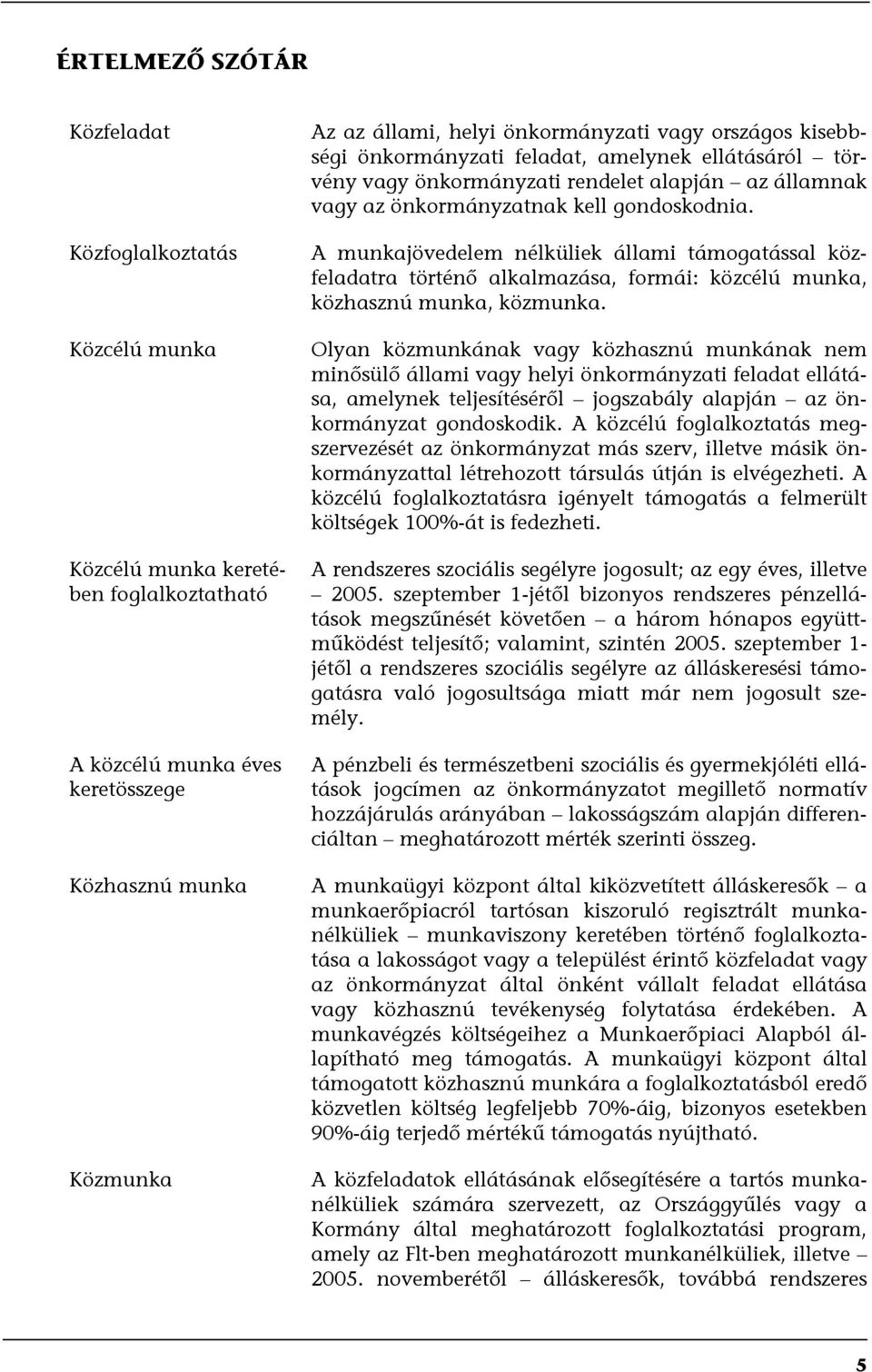 A munkajövedelem nélküliek állami támogatással közfeladatra történő alkalmazása, formái: közcélú munka, közhasznú munka, közmunka.