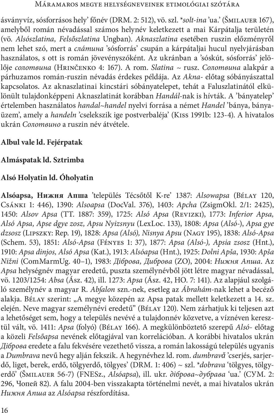 Aknaszlatina esetében ruszin előzményről nem lehet szó, mert a cлáтинa sósforrás csupán a kárpátaljai hucul nyelvjárásban használatos, s ott is román jövevényszóként.