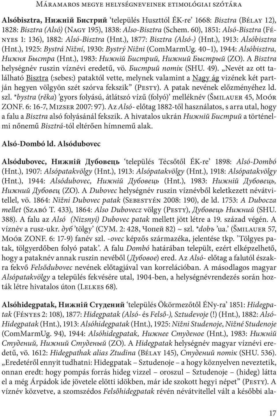 40 1), 1944: Alsóbisztra, Нижня Быстра (Hnt.), 1983: Нижній Бистрий, Нижнuй Быстрый (ZO). A Bisztra helységnév ruszin víznévi eredetű, vö. Бистрий потік (SHU. 49).