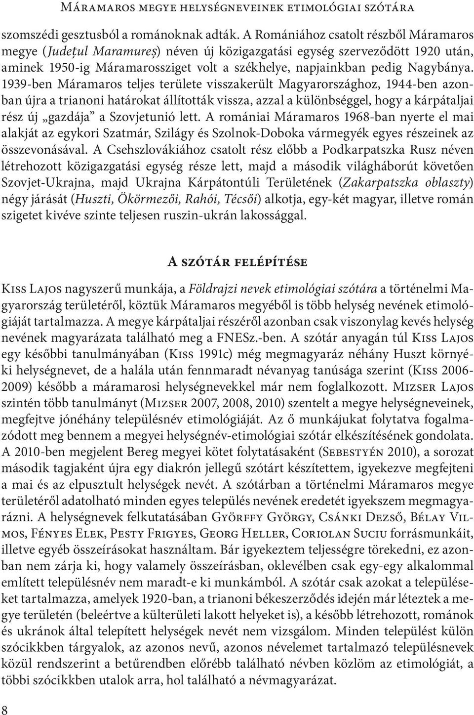 1939-ben Máramaros teljes területe visszakerült Magyarországhoz, 1944-ben azonban újra a trianoni határokat állították vissza, azzal a különbséggel, hogy a kárpátaljai rész új gazdája a Szovjetunió