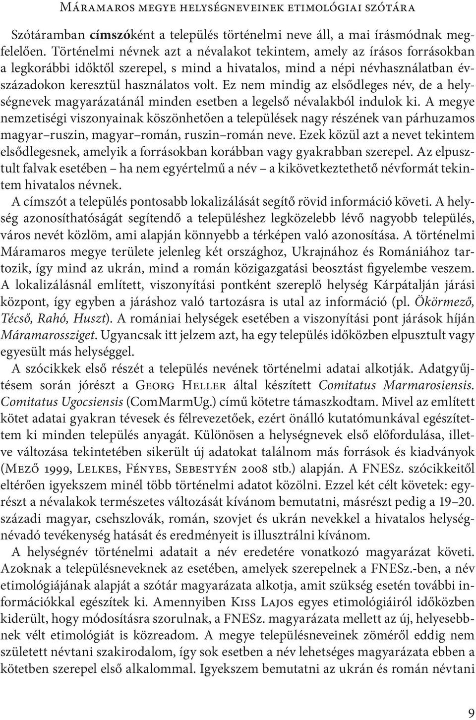 Ez nem mindig az elsődleges név, de a helységnevek magyarázatánál minden esetben a legelső névalakból indulok ki.