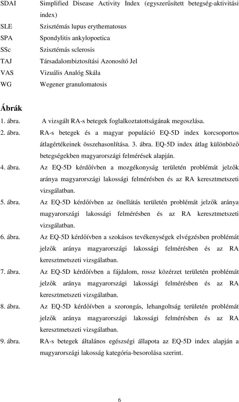 3. ábra. EQ-5D index átlag különbözı betegségekben magyarországi felmérések alapján. 4. ábra. Az EQ-5D kérdıívben a mozgékonyság területén problémát jelzık aránya magyarországi lakossági felmérésben és az RA keresztmetszeti vizsgálatban.