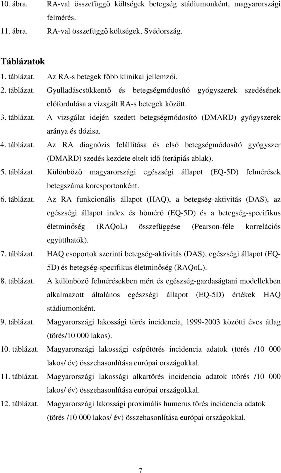 4. táblázat. Az RA diagnózis felállítása és elsı betegségmódosító gyógyszer (DMARD) szedés kezdete eltelt idı (terápiás ablak). 5. táblázat. Különbözı magyarországi egészségi állapot (EQ-5D) felmérések betegszáma korcsportonként.