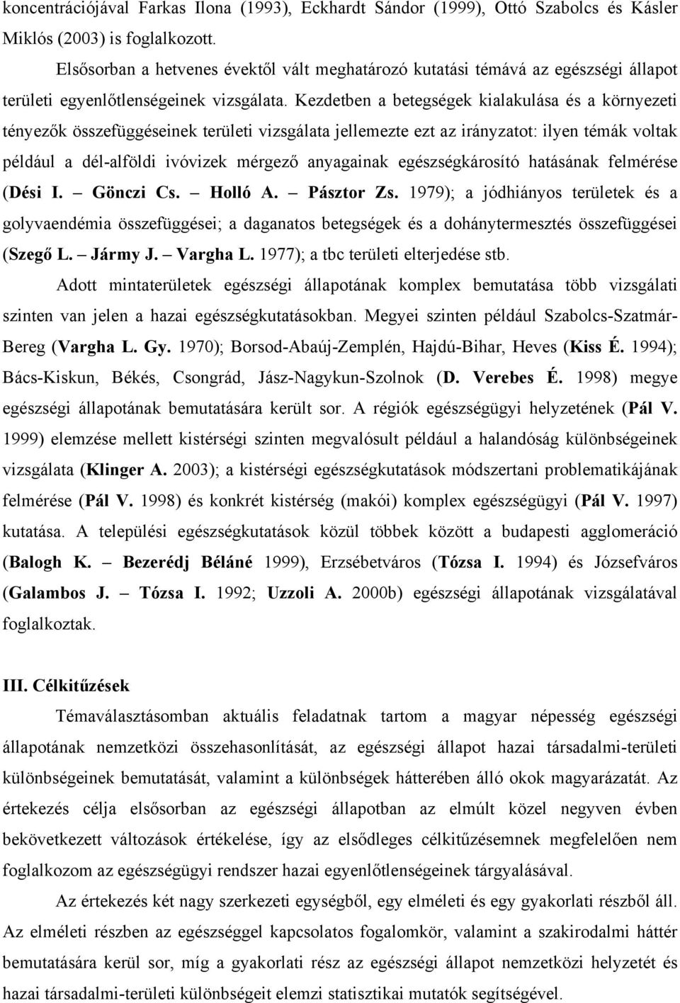 Kezdetben a betegségek kialakulása és a környezeti tényezők összefüggéseinek területi vizsgálata jellemezte ezt az irányzatot: ilyen témák voltak például a dél-alföldi ivóvizek mérgező anyagainak