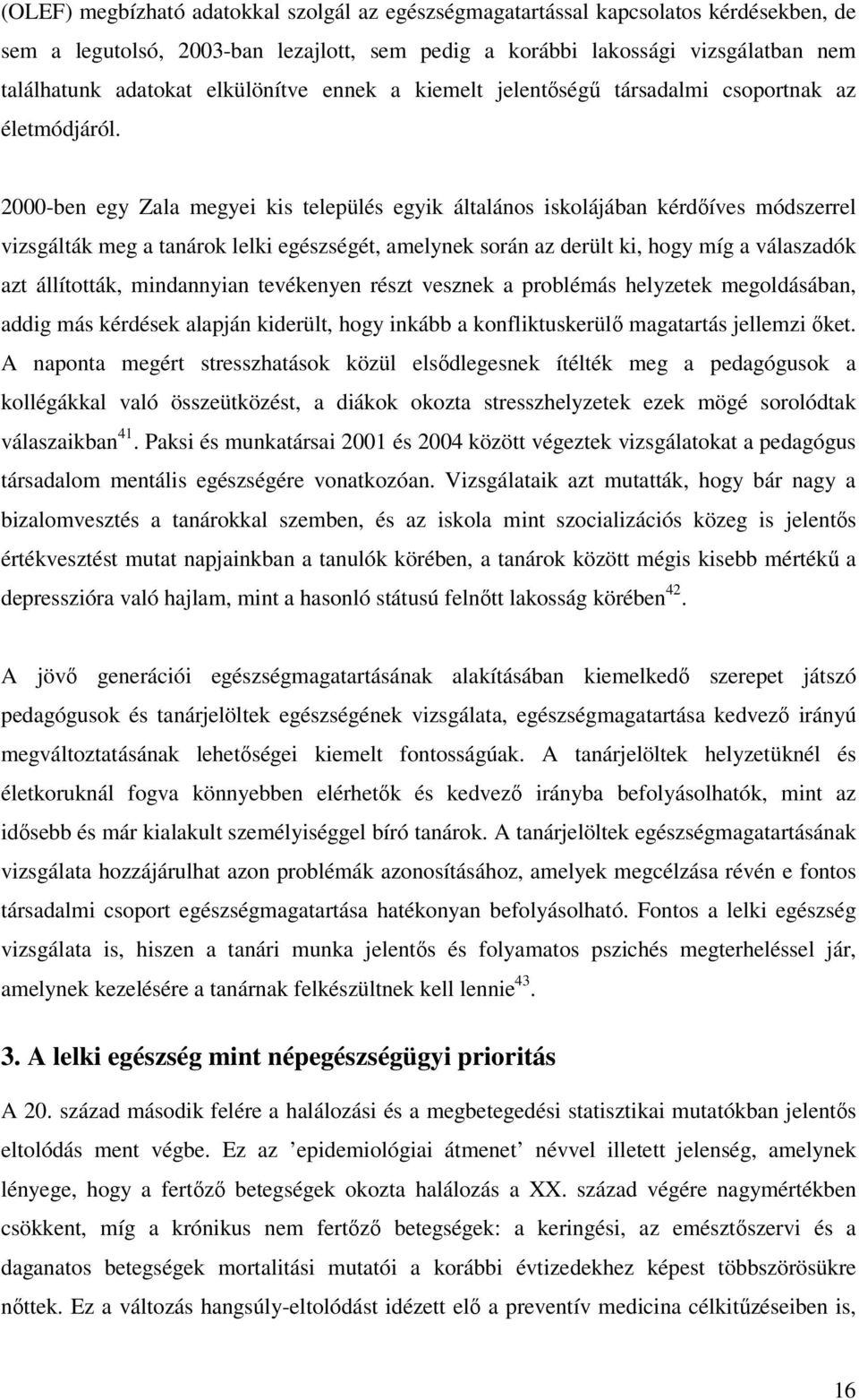 2000-ben egy Zala megyei kis település egyik általános iskolájában kérdıíves módszerrel vizsgálták meg a tanárok lelki egészségét, amelynek során az derült ki, hogy míg a válaszadók azt állították,