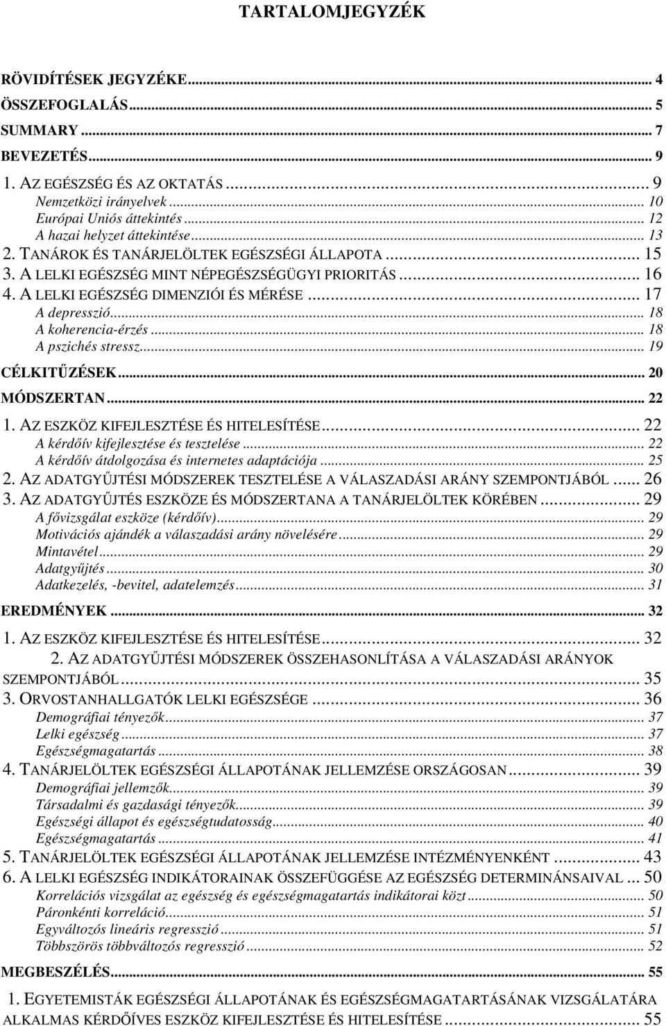 .. 17 A depresszió... 18 A koherencia-érzés... 18 A pszichés stressz... 19 CÉLKITŐZÉSEK... 20 MÓDSZERTAN... 22 1. AZ ESZKÖZ KIFEJLESZTÉSE ÉS HITELESÍTÉSE... 22 A kérdıív kifejlesztése és tesztelése.