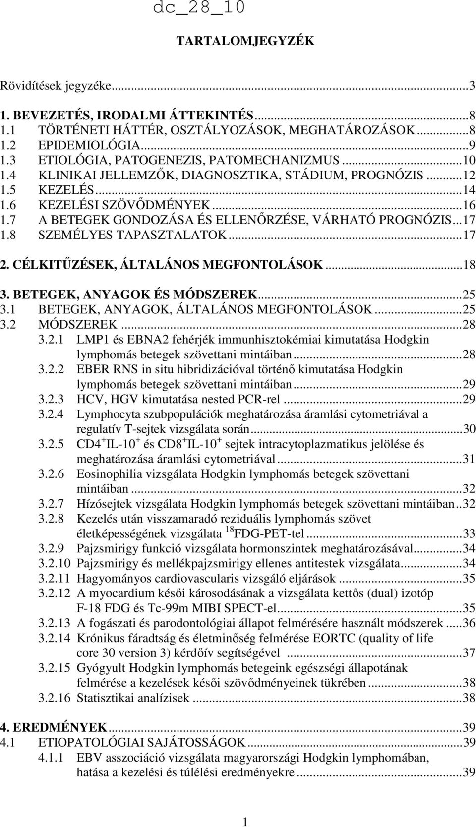 7 A BETEGEK GONDOZÁSA ÉS ELLENŐRZÉSE, VÁRHATÓ PROGNÓZIS... 17 1.8 SZEMÉLYES TAPASZTALATOK... 17 2. CÉLKITŰZÉSEK, ÁLTALÁNOS MEGFONTOLÁSOK... 18 3. BETEGEK, ANYAGOK ÉS MÓDSZEREK... 25 3.