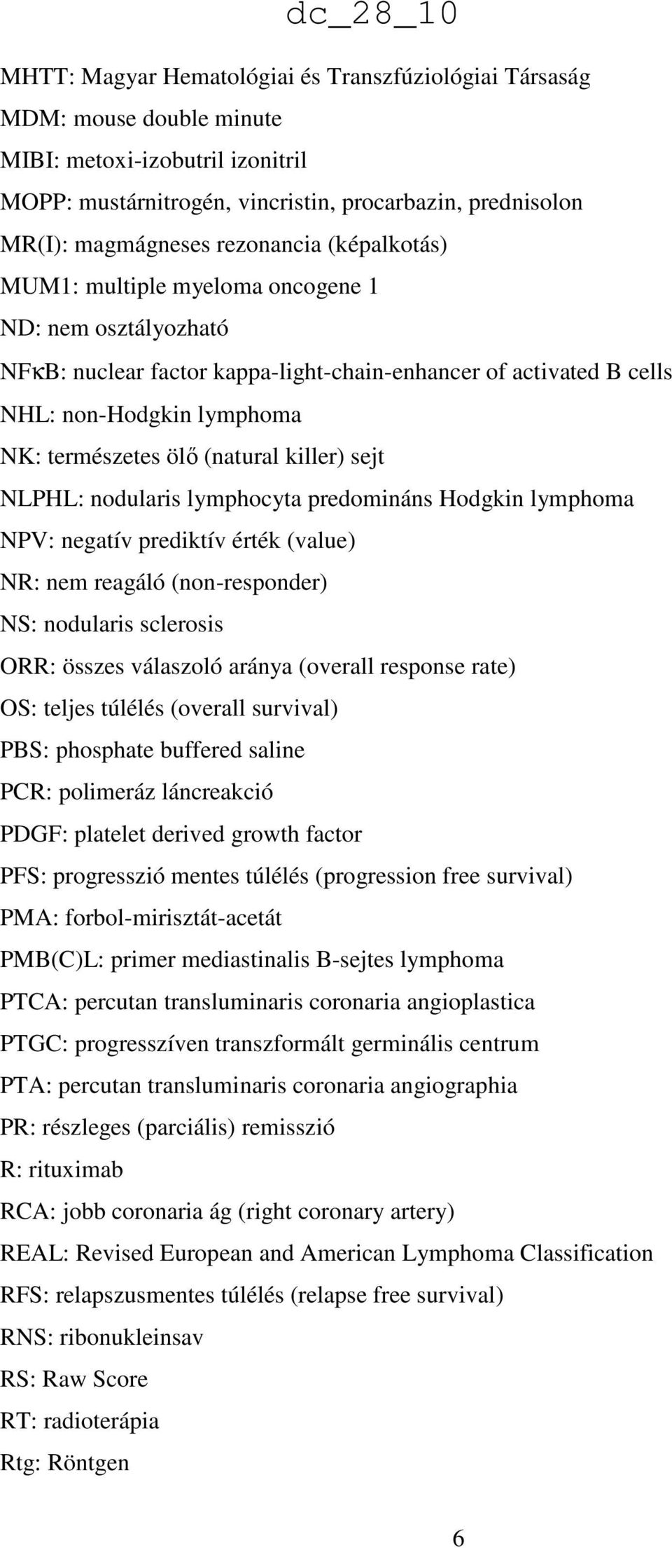 (natural killer) sejt NLPHL: nodularis lymphocyta predomináns Hodgkin lymphoma NPV: negatív prediktív érték (value) NR: nem reagáló (non-responder) NS: nodularis sclerosis ORR: összes válaszoló