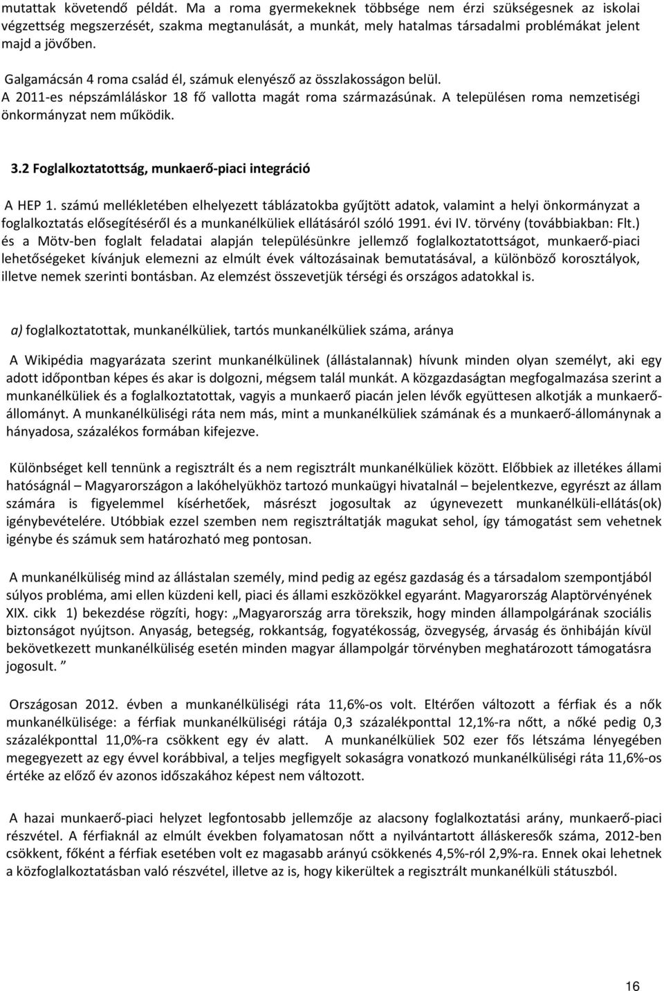 Galgamácsán 4 roma család él, számuk elenyésző az összlakosságon belül. A 2011-es népszámláláskor 18 fő vallotta magát roma származásúnak. A településen roma nemzetiségi önkormányzat nem működik. 3.