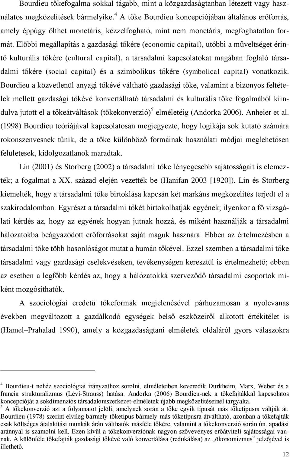 Előbbi megállapítás a gazdasági tőkére (economic capital), utóbbi a műveltséget érintő kulturális tőkére (cultural capital), a társadalmi kapcsolatokat magában foglaló társadalmi tőkére (social