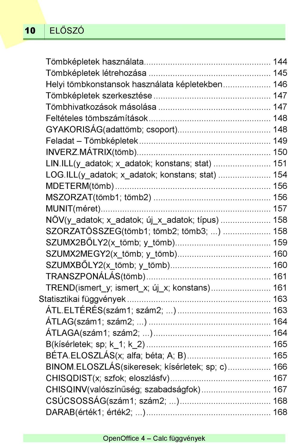 ILL(y_adatok; x_adatok; konstans; stat)... 154 MDETERM(tömb)... 156 MSZORZAT(tömb1; tömb2)... 156 MUNIT(méret)... 157 NÖV(y_adatok; x_adatok; új_x_adatok; típus).